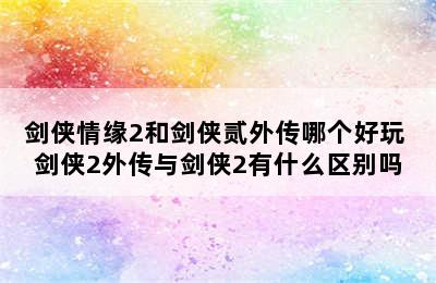 剑侠情缘2和剑侠贰外传哪个好玩 剑侠2外传与剑侠2有什么区别吗